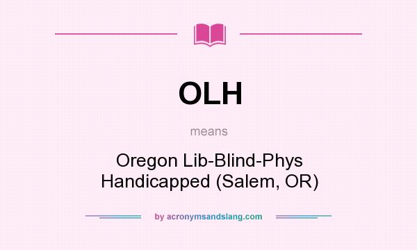 What does OLH mean? It stands for Oregon Lib-Blind-Phys Handicapped (Salem, OR)