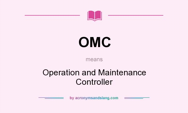 What does OMC mean? It stands for Operation and Maintenance Controller