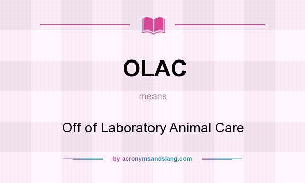 What does OLAC mean? It stands for Off of Laboratory Animal Care