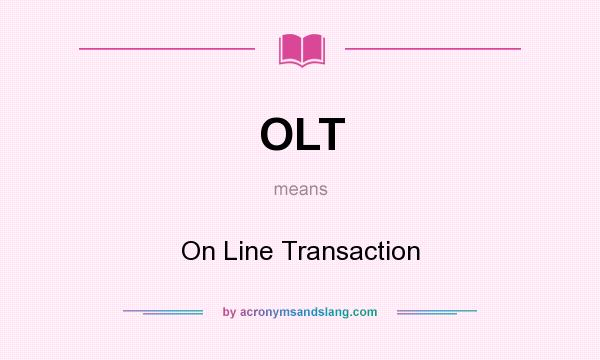 What does OLT mean? It stands for On Line Transaction