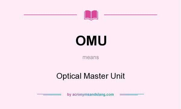 What does OMU mean? It stands for Optical Master Unit