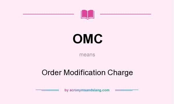 What does OMC mean? It stands for Order Modification Charge