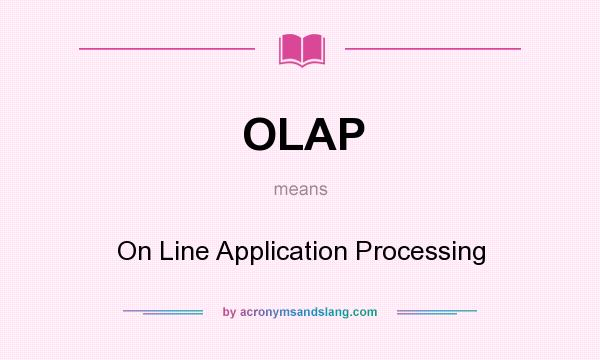 What does OLAP mean? It stands for On Line Application Processing