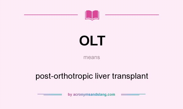 What does OLT mean? It stands for post-orthotropic liver transplant