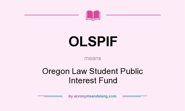 What does OLSPIF mean? It stands for Oregon Law Student Public Interest Fund