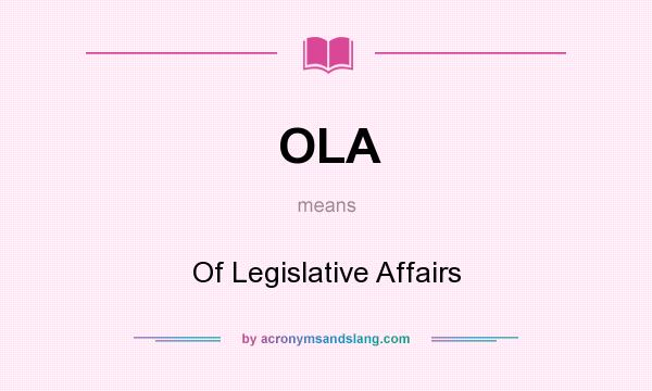 What does OLA mean? It stands for Of Legislative Affairs