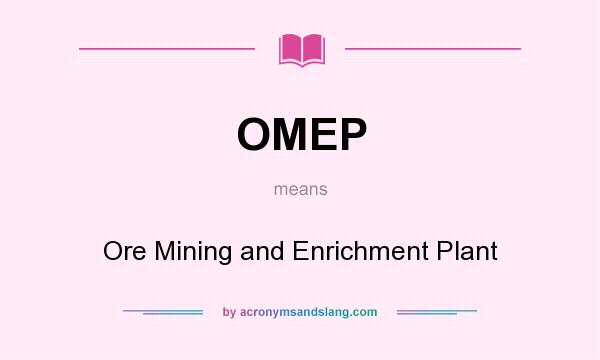 What does OMEP mean? It stands for Ore Mining and Enrichment Plant