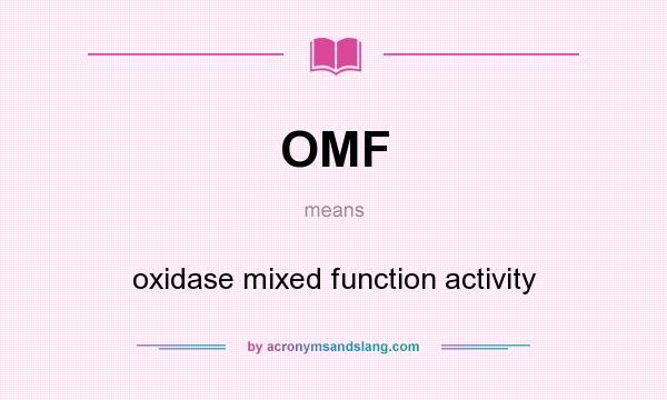 What does OMF mean? It stands for oxidase mixed function activity