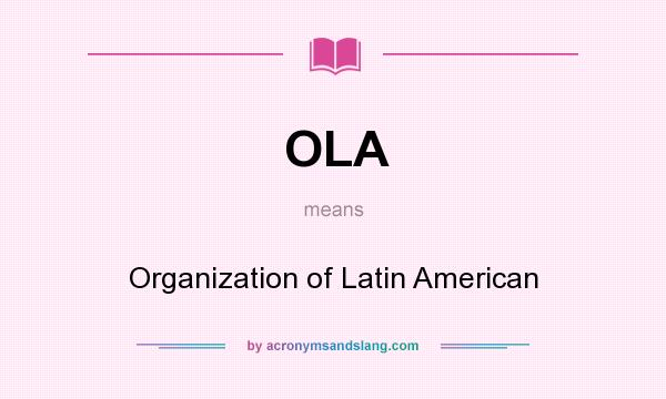What does OLA mean? It stands for Organization of Latin American