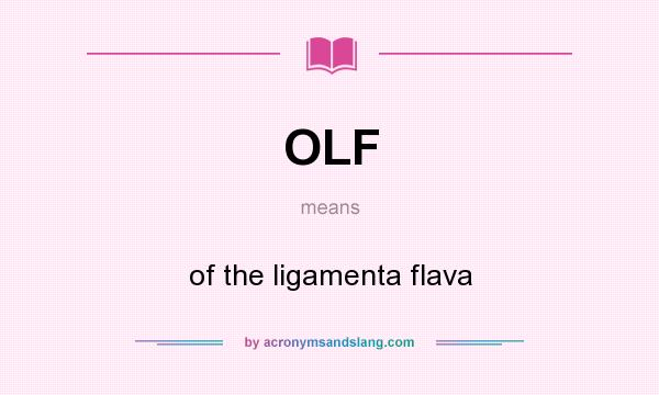 What does OLF mean? It stands for of the ligamenta flava