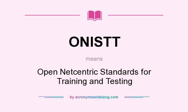 What does ONISTT mean? It stands for Open Netcentric Standards for Training and Testing