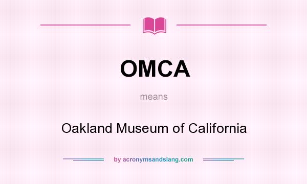 What does OMCA mean? It stands for Oakland Museum of California