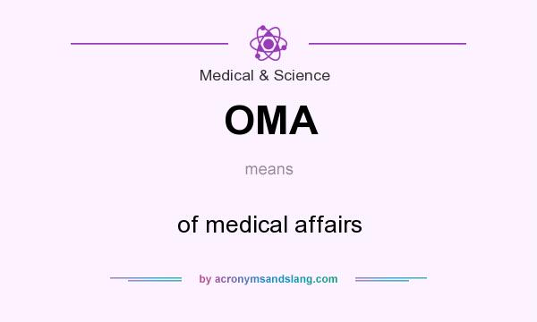What does OMA mean? It stands for of medical affairs