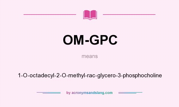 What does OM-GPC mean? It stands for 1-O-octadecyl-2-O-methyl-rac-glycero-3-phosphocholine