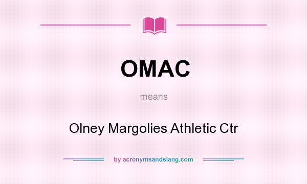 What does OMAC mean? It stands for Olney Margolies Athletic Ctr