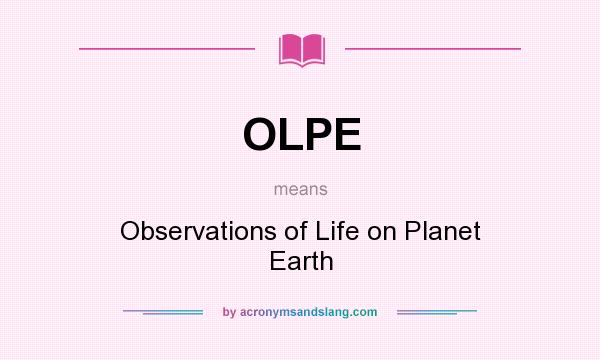 What does OLPE mean? It stands for Observations of Life on Planet Earth