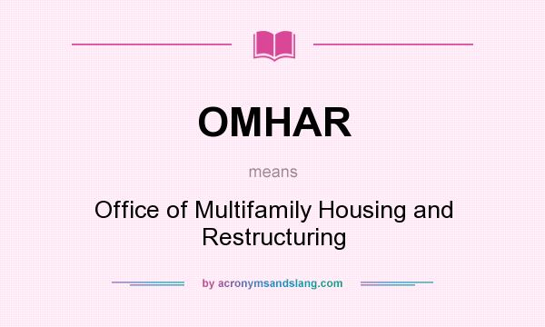 What does OMHAR mean? It stands for Office of Multifamily Housing and Restructuring