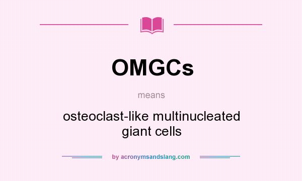 What does OMGCs mean? It stands for osteoclast-like multinucleated giant cells