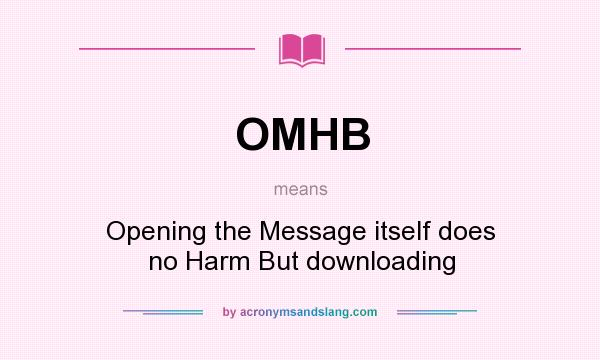 What does OMHB mean? It stands for Opening the Message itself does no Harm But downloading