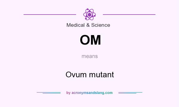 What does OM mean? It stands for Ovum mutant
