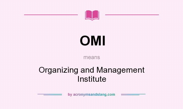 What does OMI mean? It stands for Organizing and Management Institute