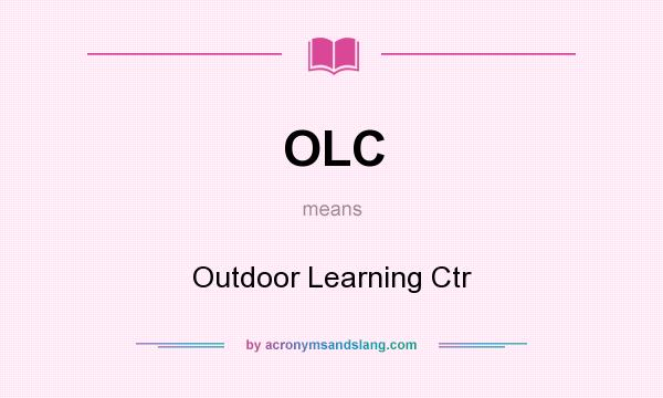 What does OLC mean? It stands for Outdoor Learning Ctr