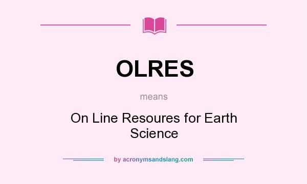 What does OLRES mean? It stands for On Line Resoures for Earth Science