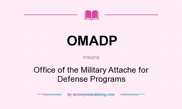 What does OMADP mean? It stands for Office of the Military Attache for Defense Programs