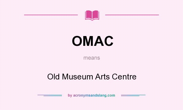 What does OMAC mean? It stands for Old Museum Arts Centre