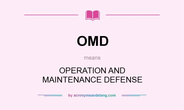 What does OMD mean? It stands for OPERATION AND MAINTENANCE DEFENSE