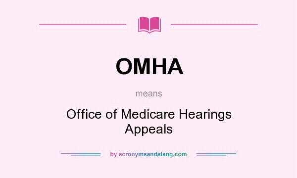What does OMHA mean? It stands for Office of Medicare Hearings Appeals