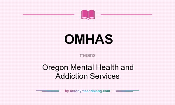 What does OMHAS mean? It stands for Oregon Mental Health and Addiction Services