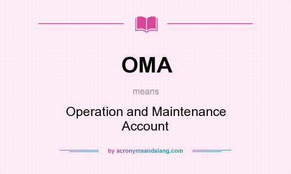 What does OMA mean? It stands for Operation and Maintenance Account