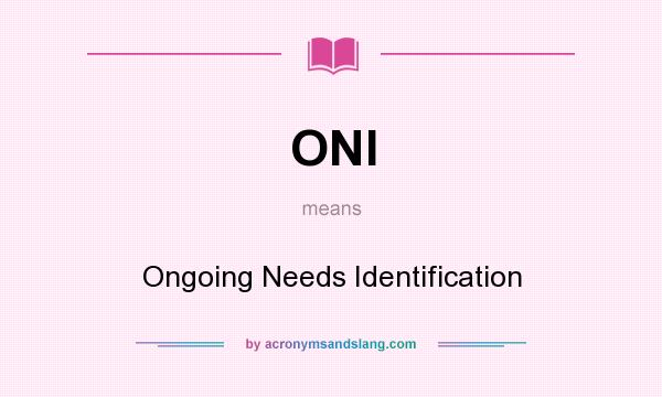 What does ONI mean? It stands for Ongoing Needs Identification