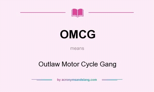 What does OMCG mean? It stands for Outlaw Motor Cycle Gang