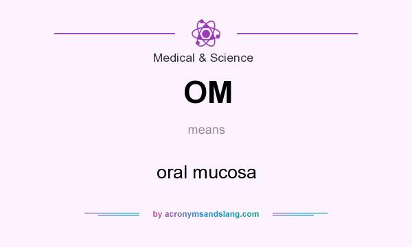 What does OM mean? It stands for oral mucosa