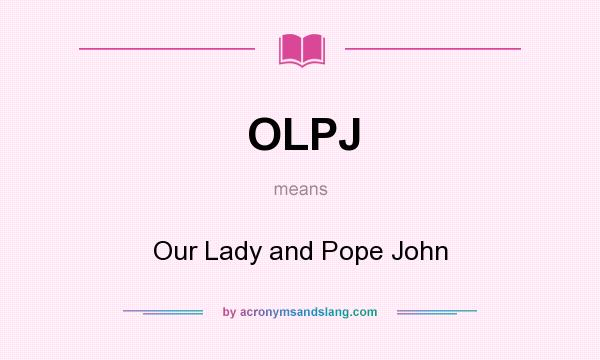 What does OLPJ mean? It stands for Our Lady and Pope John