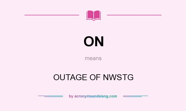 What does ON mean? It stands for OUTAGE OF NWSTG