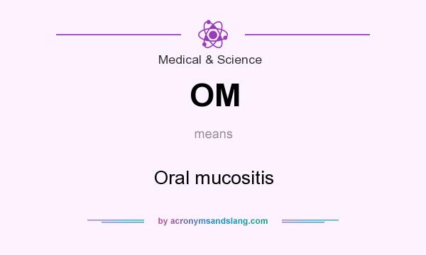 What does OM mean? It stands for Oral mucositis
