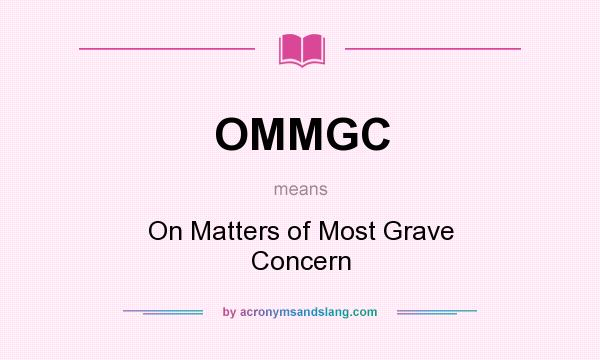 What does OMMGC mean? It stands for On Matters of Most Grave Concern