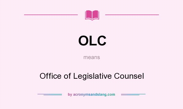 What does OLC mean? It stands for Office of Legislative Counsel