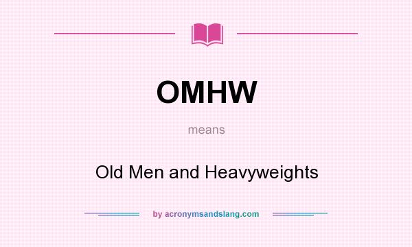 What does OMHW mean? It stands for Old Men and Heavyweights