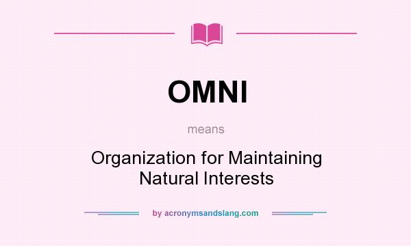 What does OMNI mean? It stands for Organization for Maintaining Natural Interests