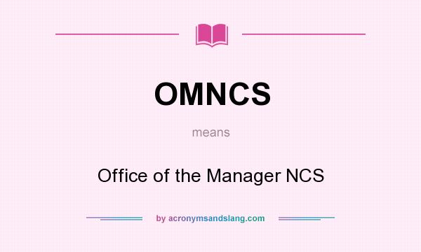 What does OMNCS mean? It stands for Office of the Manager NCS