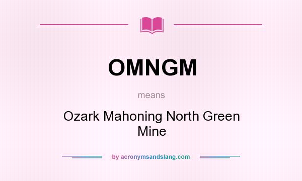 What does OMNGM mean? It stands for Ozark Mahoning North Green Mine