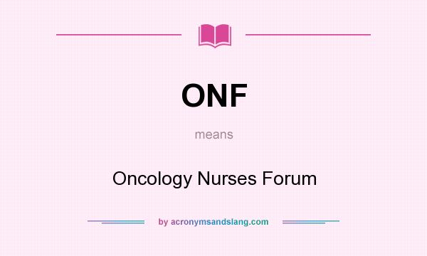 What does ONF mean? It stands for Oncology Nurses Forum