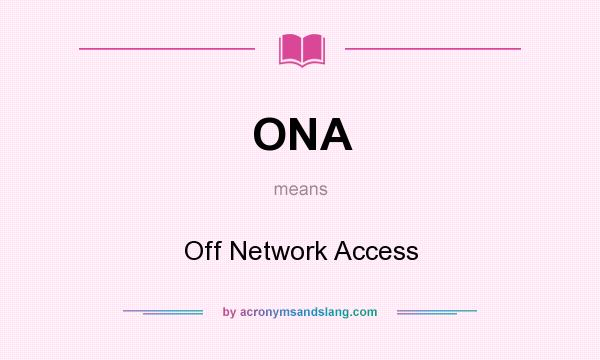 What does ONA mean? It stands for Off Network Access