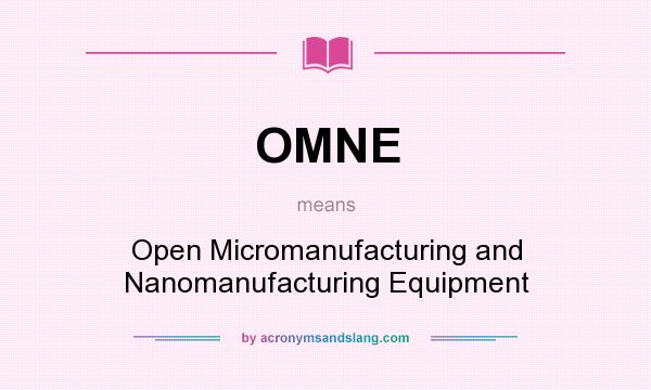 What does OMNE mean? It stands for Open Micromanufacturing and Nanomanufacturing Equipment