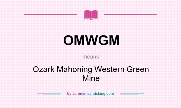 What does OMWGM mean? It stands for Ozark Mahoning Western Green Mine