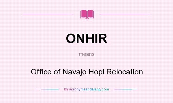 What does ONHIR mean? It stands for Office of Navajo Hopi Relocation